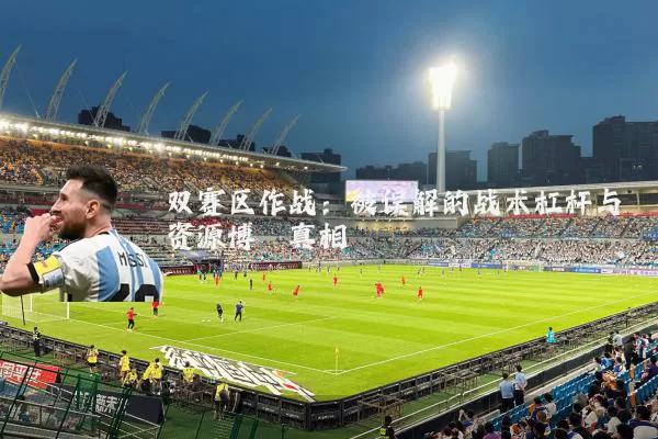 双赛区作战:被误解的战术杠杆与资源博弈真相