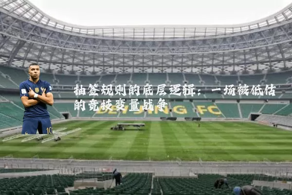 抽签规则的底层逻辑:一场被低估的竞技变量战争