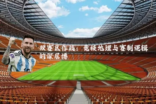 双赛区作战:竞技地理与赛制逻辑的深层博弈