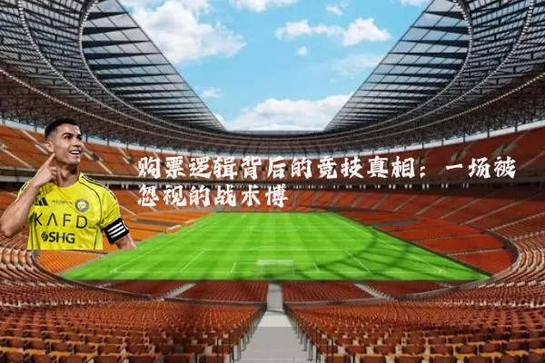 购票逻辑背后的竞技真相:一场被忽视的战术博弈