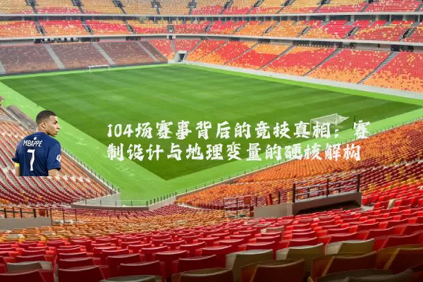 104场赛事背后的竞技真相:赛制设计与地理变量的硬核解构