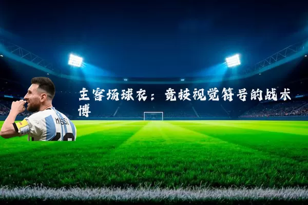 主客场球衣:竞技视觉符号的战术博弈
