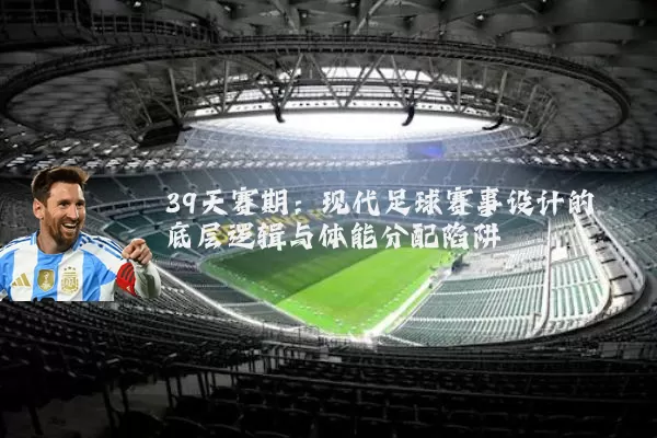 39天赛期:现代足球赛事设计的底层逻辑与体能分配陷阱