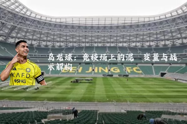 乌龙球:竞技场上的混沌变量与战术解构