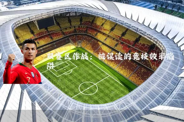 双赛区作战:被误读的竞技效率陷阱