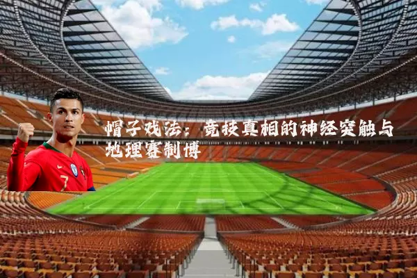 帽子戏法:竞技真相的神经突触与地理赛制博弈