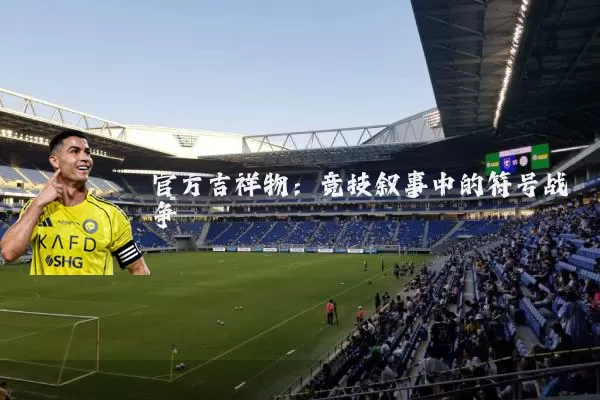 官方吉祥物:竞技叙事中的符号战争