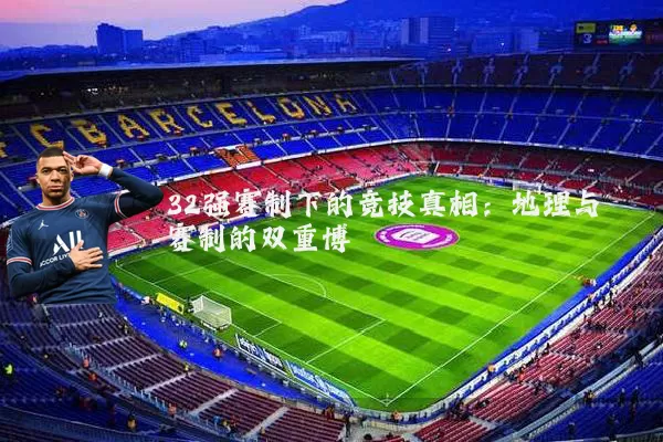 32强赛制下的竞技真相:地理与赛制的双重博弈