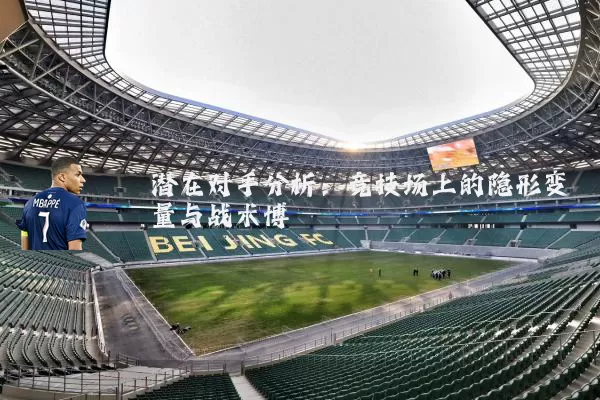 潜在对手分析:竞技场上的隐形变量与战术博弈