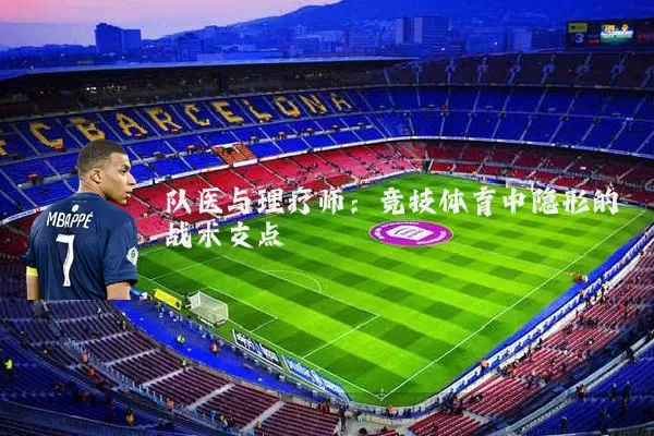 队医与理疗师:竞技体育中隐形的战术支点