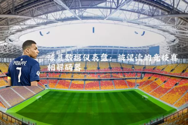 球员数据仪表盘:被误读的竞技真相解码器